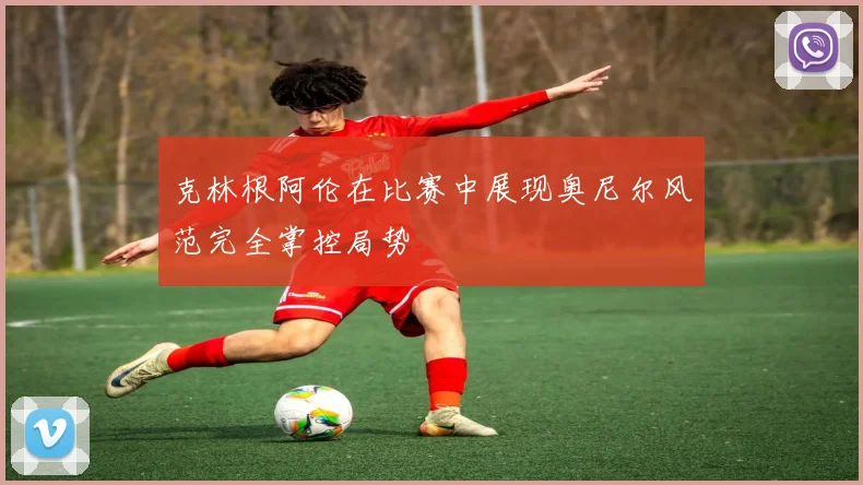 克林根阿伦在比赛中展现奥尼尔风范完全掌控局势