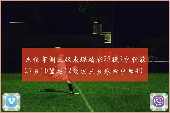 杰伦布朗三双表现精彩27投9中斩获27分10篮板12助攻三分球命中率40