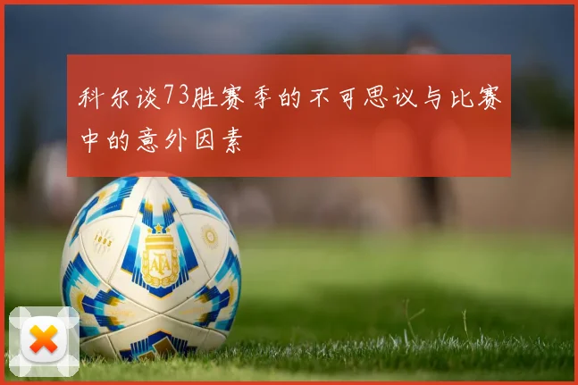科尔谈73胜赛季的不可思议与比赛中的意外因素