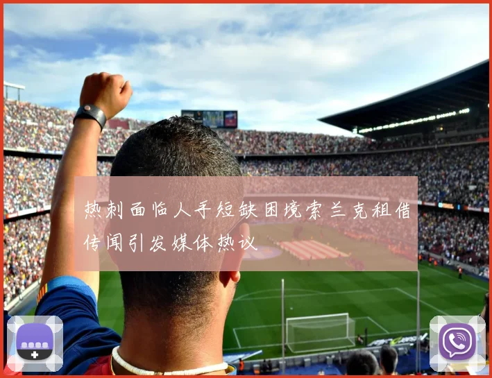 热刺面临人手短缺困境索兰克租借传闻引发媒体热议