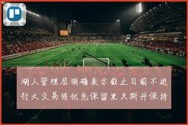 湖人管理层明确表示截止日前不进行大交易将优先保留里夫斯并保持灵活性